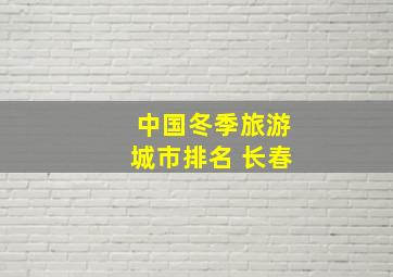 中国冬季旅游城市排名 长春